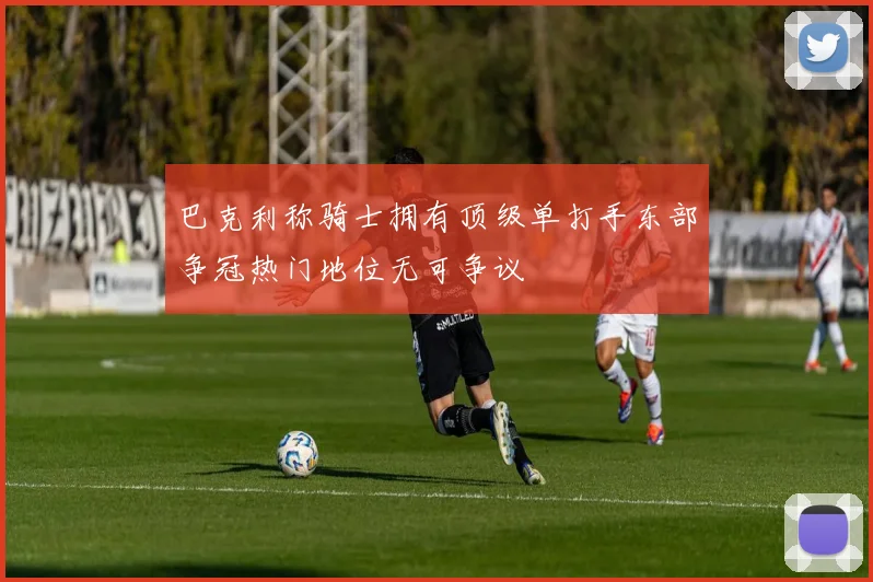 巴克利称骑士拥有顶级单打手东部争冠热门地位无可争议