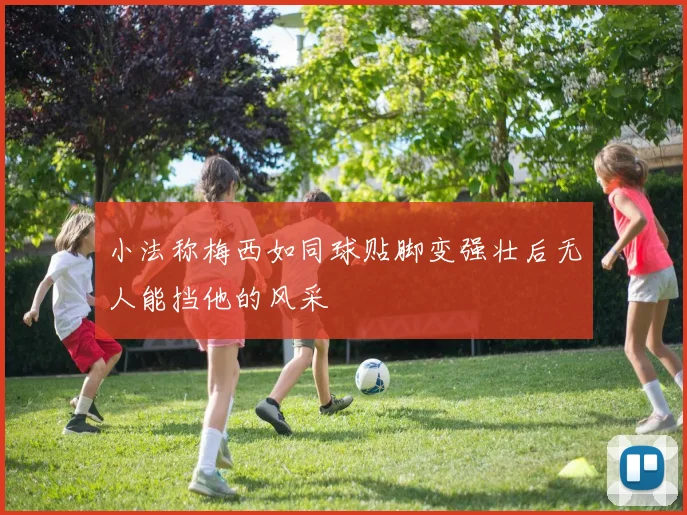 小法称梅西如同球贴脚变强壮后无人能挡他的风采