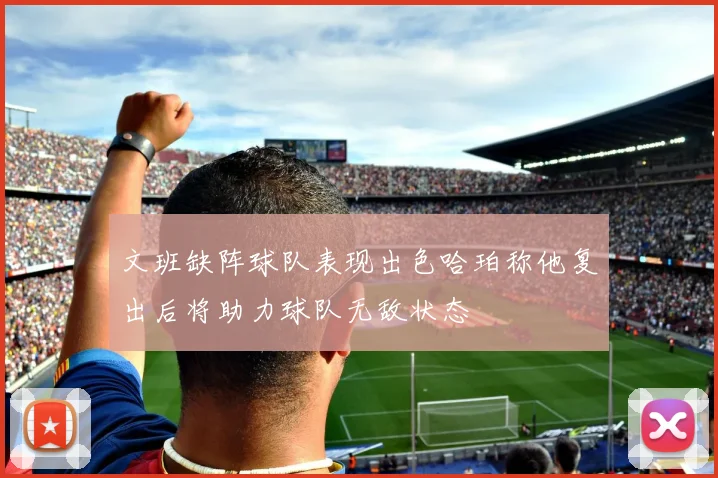 文班缺阵球队表现出色哈珀称他复出后将助力球队无敌状态