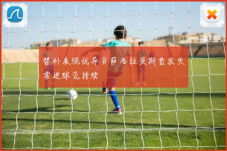 替补表现优异贡萨洛拉莫斯首发失常进球荒持续