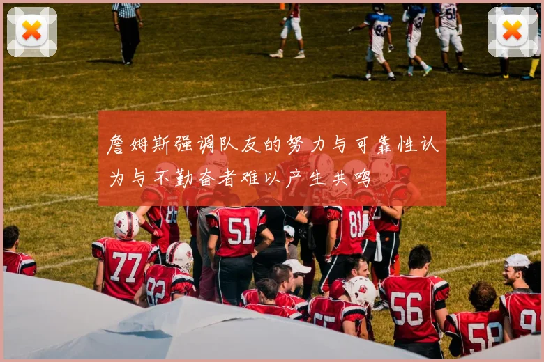 詹姆斯强调队友的努力与可靠性认为与不勤奋者难以产生共鸣