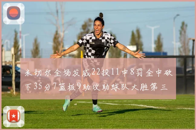 米切尔全场发威22投11中8罚全中砍下35分7篮板9助攻助球队大胜第三节独得20分