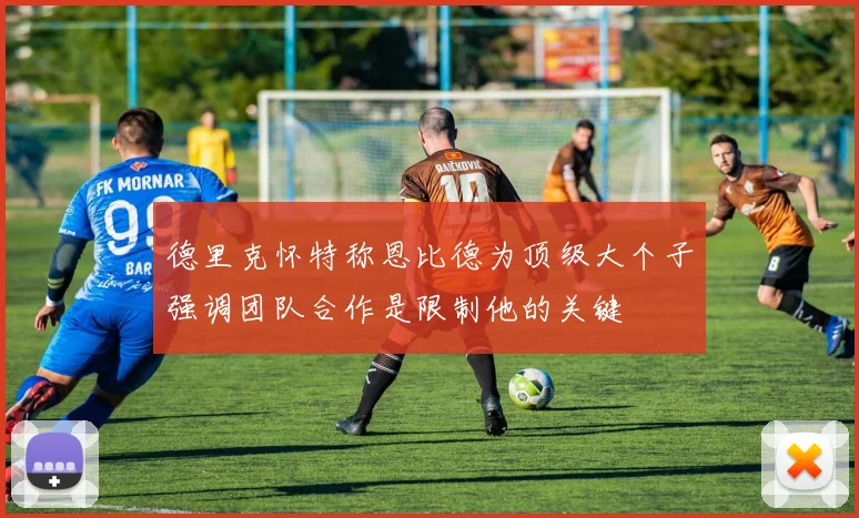 德里克怀特称恩比德为顶级大个子强调团队合作是限制他的关键