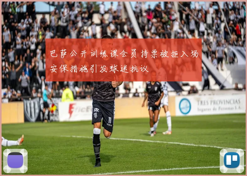巴萨公开训练课会员持票被拒入场安保措施引发球迷抗议