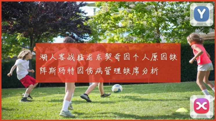 湖人客战猛龙东契奇因个人原因缺阵斯玛特因伤病管理缺席分析