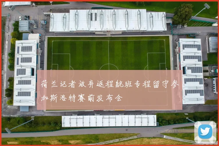 荷兰记者放弃返程航班专程留守参加斯洛特赛前发布会