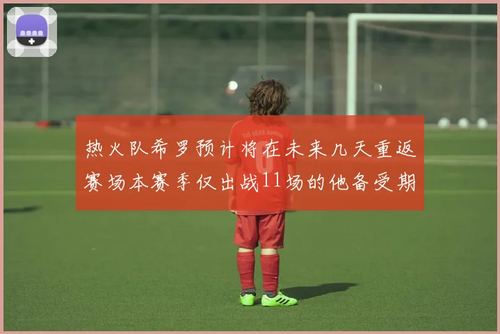 热火队希罗预计将在未来几天重返赛场本赛季仅出战11场的他备受期待