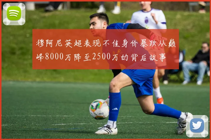 穆阿尼英超表现不佳身价暴跌从巅峰8000万降至2500万的背后故事